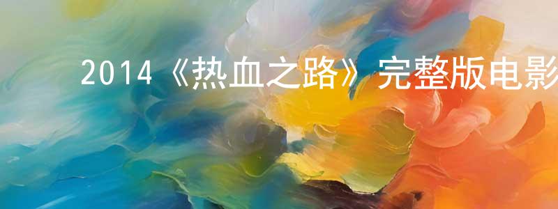 ﻿2014《热血之路》完整版电影/在线观看/百度云-美剧天堂 ﻿蔡鸿章的blog